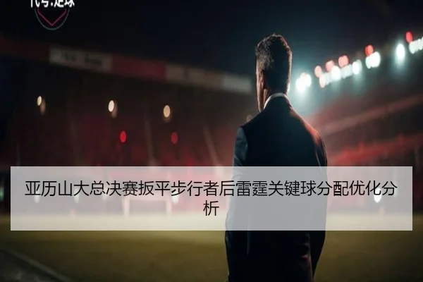 亚历山大总决赛扳平步行者后雷霆关键球分配优化分析